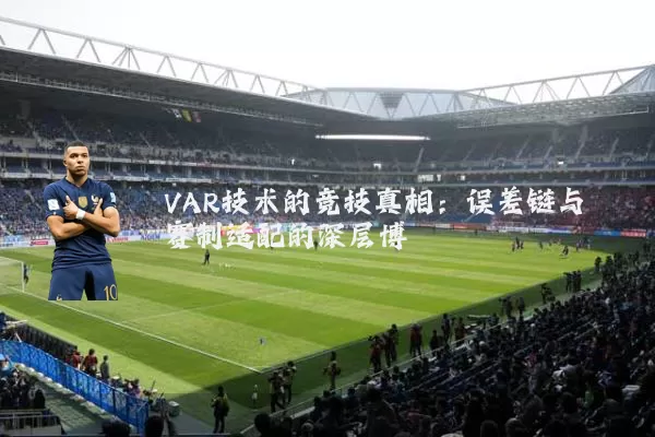 VAR技术的竞技真相：误差链与赛制适配的深层博弈
