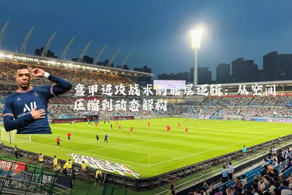 意甲进攻战术的底层逻辑:从空间压缩到动态解构