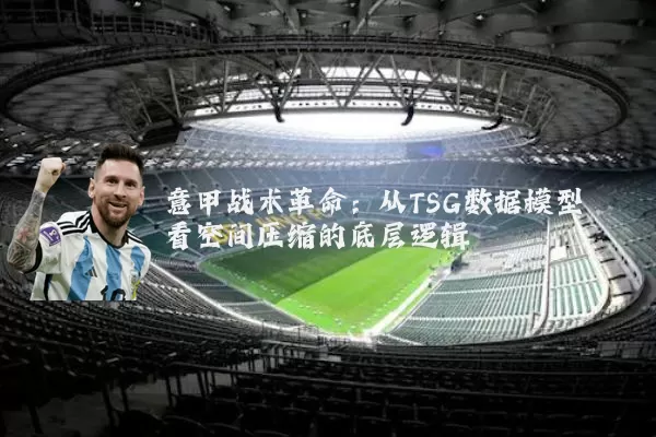意甲战术革命：从TSG数据模型看空间压缩的底层逻辑
