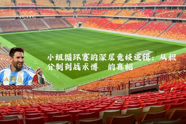 小组循环赛的深层竞技逻辑：从积分制到战术博弈的真相