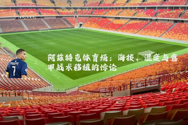 阿兹特克体育场：海拔、湿度与意甲战术移植的悖论