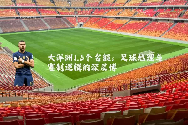 大洋洲1.5个名额：足球地理与赛制逻辑的深层博弈