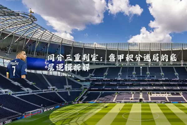 同分三重判定：意甲积分迷局的底层逻辑拆解