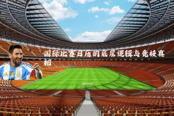 国际比赛日历的底层逻辑与竞技真相