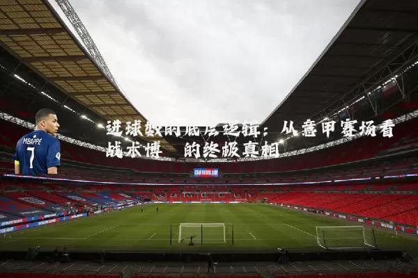 进球数的底层逻辑：从意甲赛场看战术博弈的终极真相