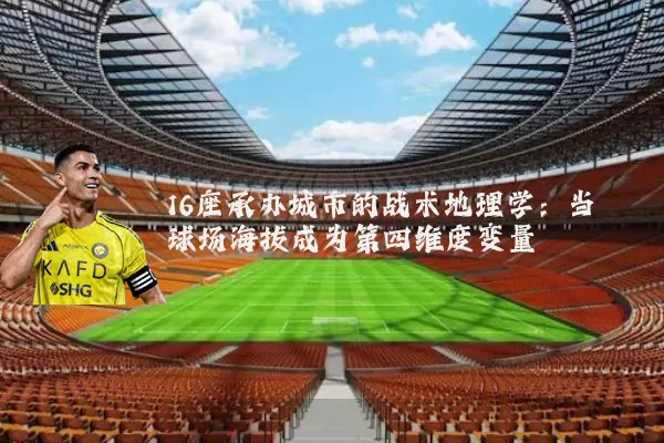 16座承办城市的战术地理学：当球场海拔成为第四维度变量