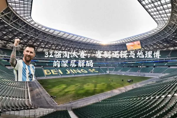 32强淘汰赛：赛制逻辑与地理博弈的深层解码